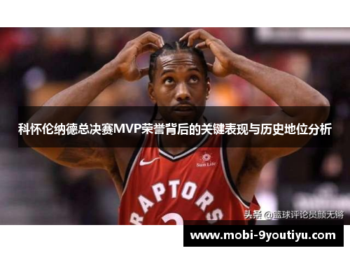 科怀伦纳德总决赛MVP荣誉背后的关键表现与历史地位分析