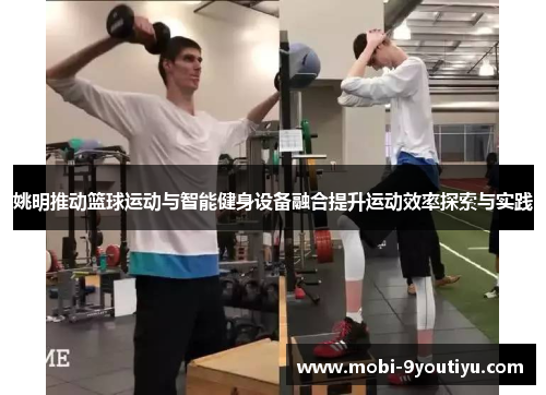 姚明推动篮球运动与智能健身设备融合提升运动效率探索与实践