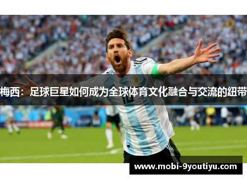 梅西：足球巨星如何成为全球体育文化融合与交流的纽带