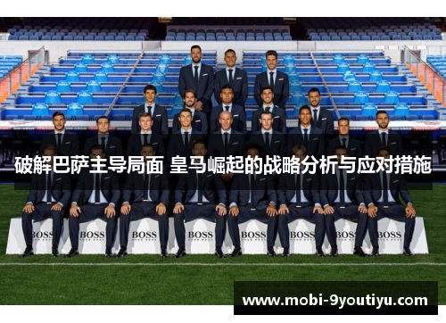 破解巴萨主导局面 皇马崛起的战略分析与应对措施