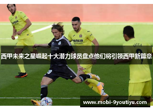 西甲未来之星崛起十大潜力球员盘点他们将引领西甲新篇章