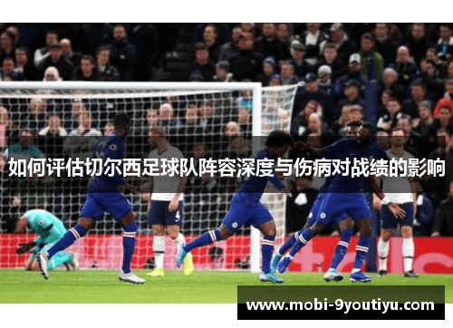 如何评估切尔西足球队阵容深度与伤病对战绩的影响