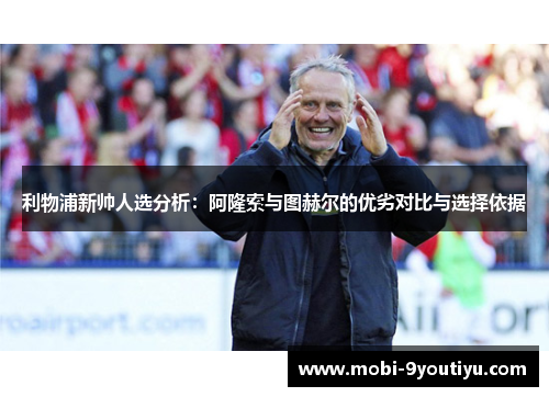 利物浦新帅人选分析：阿隆索与图赫尔的优劣对比与选择依据