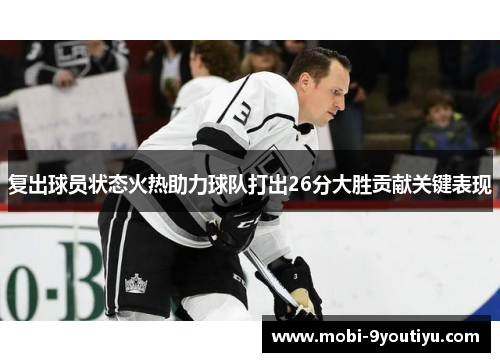 复出球员状态火热助力球队打出26分大胜贡献关键表现