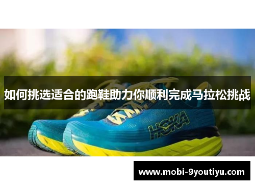 如何挑选适合的跑鞋助力你顺利完成马拉松挑战