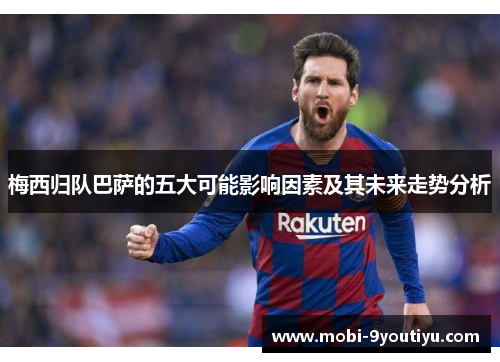 梅西归队巴萨的五大可能影响因素及其未来走势分析