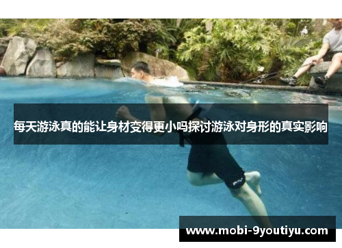 每天游泳真的能让身材变得更小吗探讨游泳对身形的真实影响