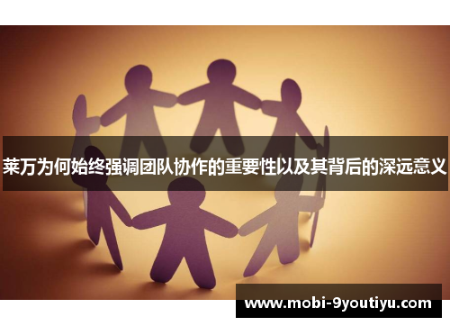 莱万为何始终强调团队协作的重要性以及其背后的深远意义