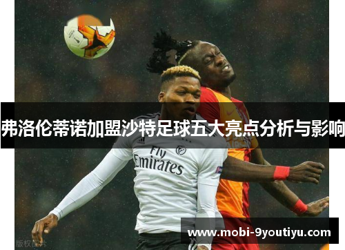 弗洛伦蒂诺加盟沙特足球五大亮点分析与影响