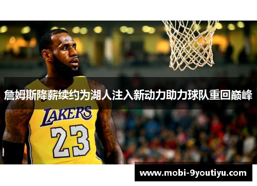 詹姆斯降薪续约为湖人注入新动力助力球队重回巅峰