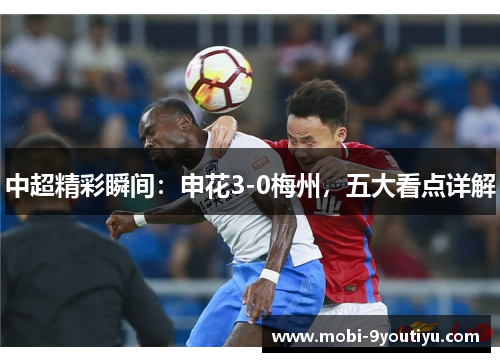 中超精彩瞬间：申花3-0梅州，五大看点详解