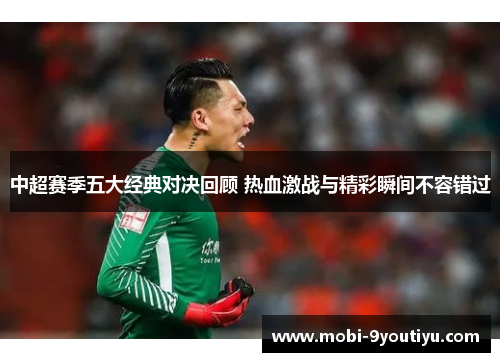 中超赛季五大经典对决回顾 热血激战与精彩瞬间不容错过