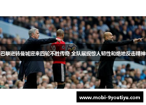 巴黎逆转曼城迎来四轮不胜传奇 全队展现惊人韧性和绝地反击精神