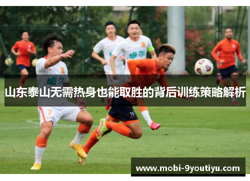 山东泰山无需热身也能取胜的背后训练策略解析