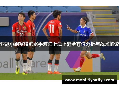 亚冠小组赛横滨水手对阵上海上港全方位分析与战术解读