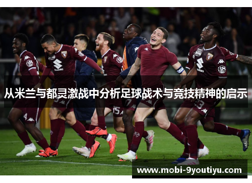 从米兰与都灵激战中分析足球战术与竞技精神的启示