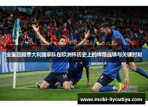 全面回顾意大利国家队在欧洲杯历史上的辉煌战绩与关键时刻