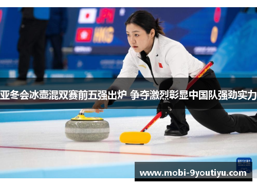 亚冬会冰壶混双赛前五强出炉 争夺激烈彰显中国队强劲实力