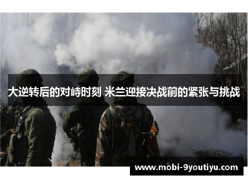 大逆转后的对峙时刻 米兰迎接决战前的紧张与挑战