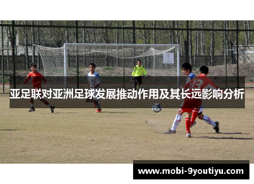 亚足联对亚洲足球发展推动作用及其长远影响分析