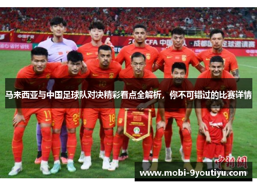 马来西亚与中国足球队对决精彩看点全解析，你不可错过的比赛详情