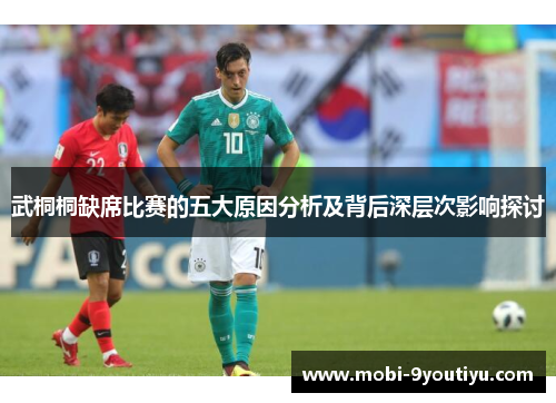 武桐桐缺席比赛的五大原因分析及背后深层次影响探讨