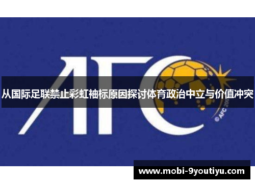 从国际足联禁止彩虹袖标原因探讨体育政治中立与价值冲突