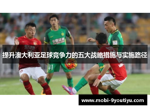 提升澳大利亚足球竞争力的五大战略措施与实施路径