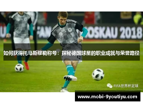 如何获得托马斯穆勒称号：探秘德国球星的职业成就与荣誉路径