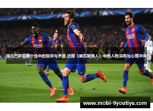 揭示巴萨尼奥个性中的复杂与矛盾 透视《威尼斯商人》中的人物深度与心理冲突
