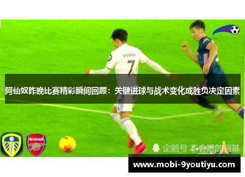 阿仙奴昨晚比赛精彩瞬间回顾：关键进球与战术变化成胜负决定因素