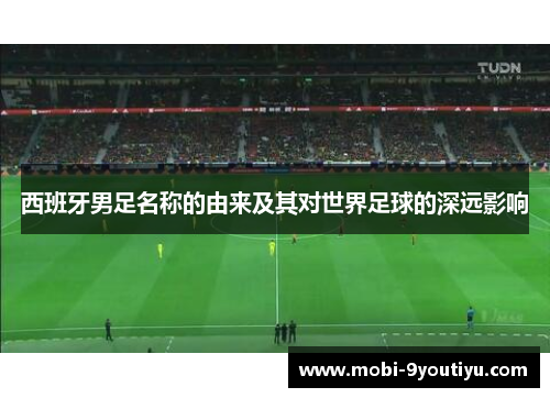 西班牙男足名称的由来及其对世界足球的深远影响